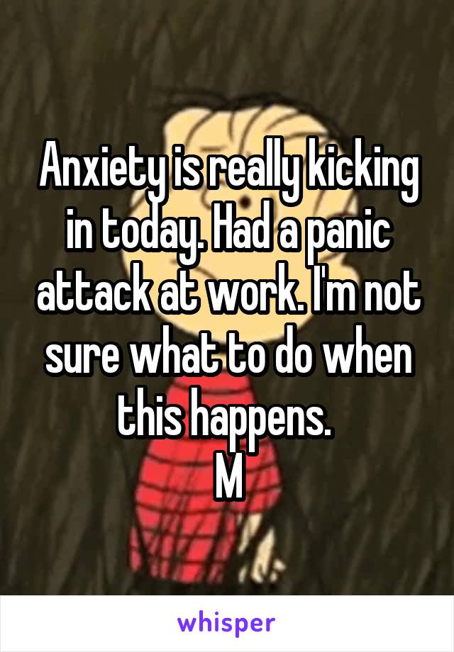 Anxiety is really kicking in today. Had a panic attack at work. I'm not sure what to do when this happens. 
M