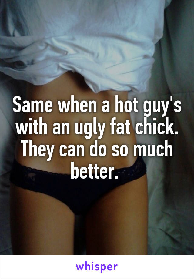 Same when a hot guy's with an ugly fat chick. They can do so much better. 