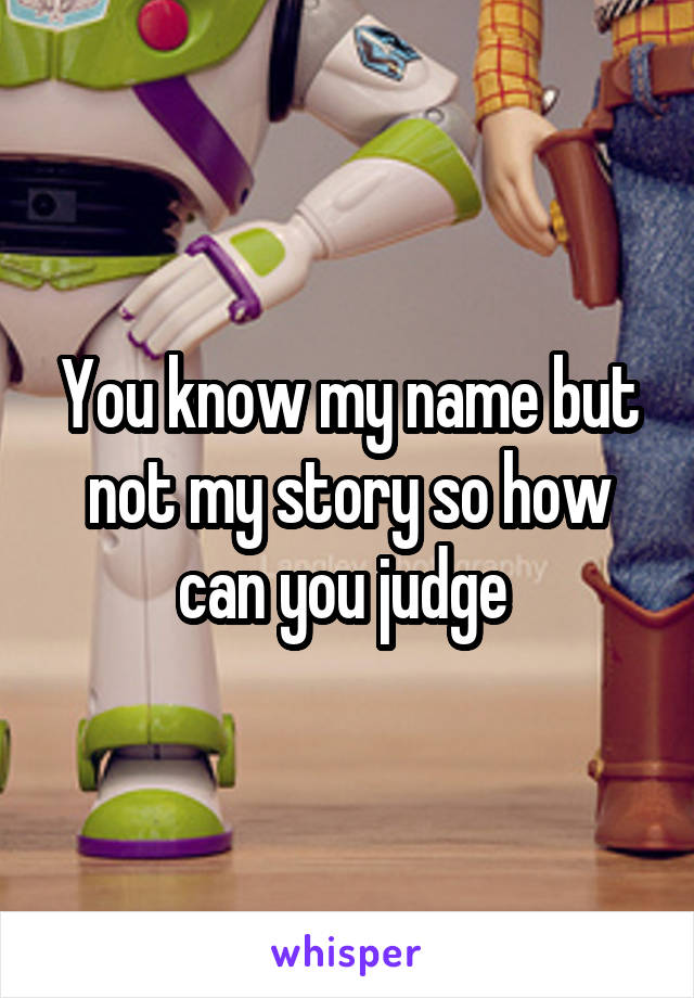 You know my name but not my story so how can you judge 