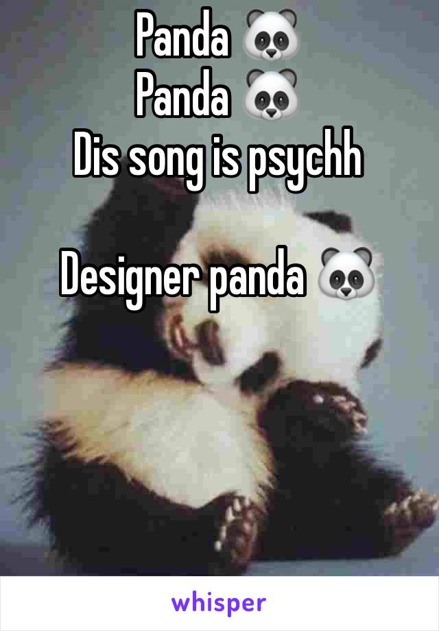 Panda 🐼 
Panda 🐼 
Dis song is psychh 

Designer panda 🐼 