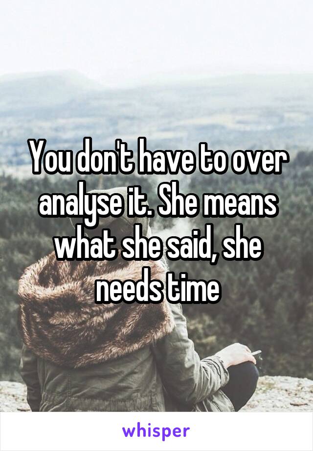 You don't have to over analyse it. She means what she said, she needs time