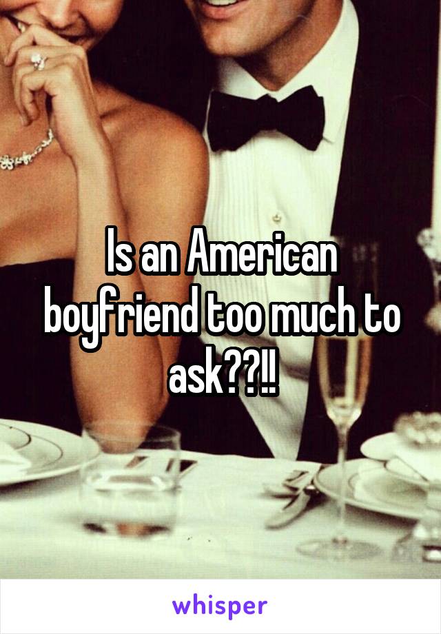 Is an American boyfriend too much to ask??!!