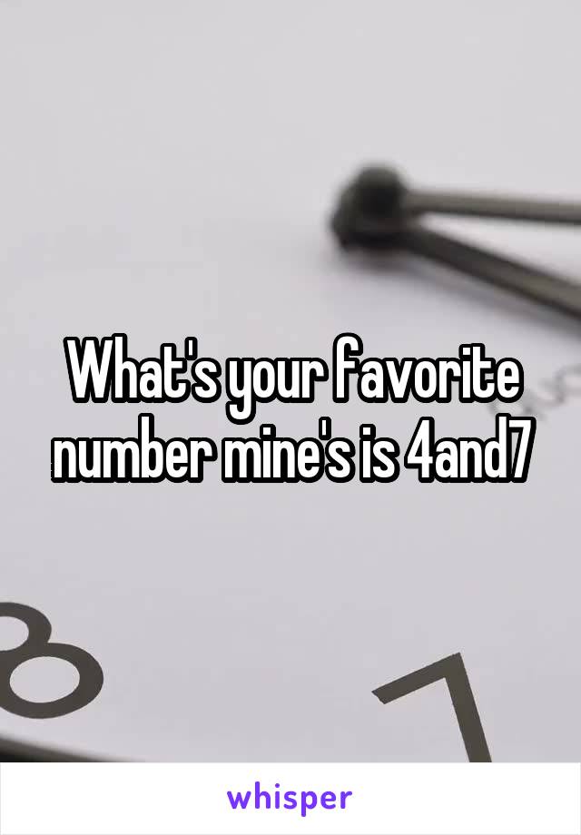 What's your favorite number mine's is 4and7