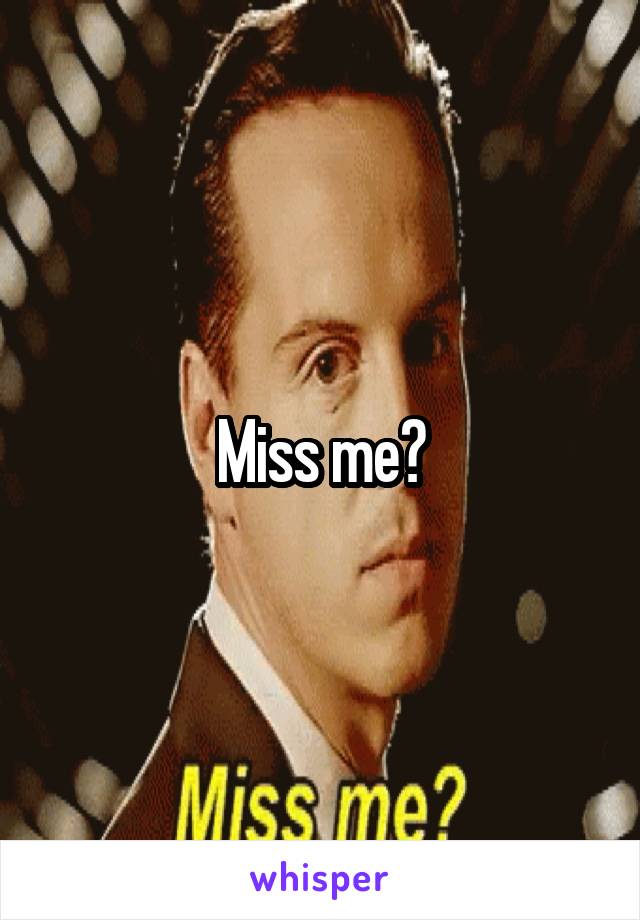 Miss me?