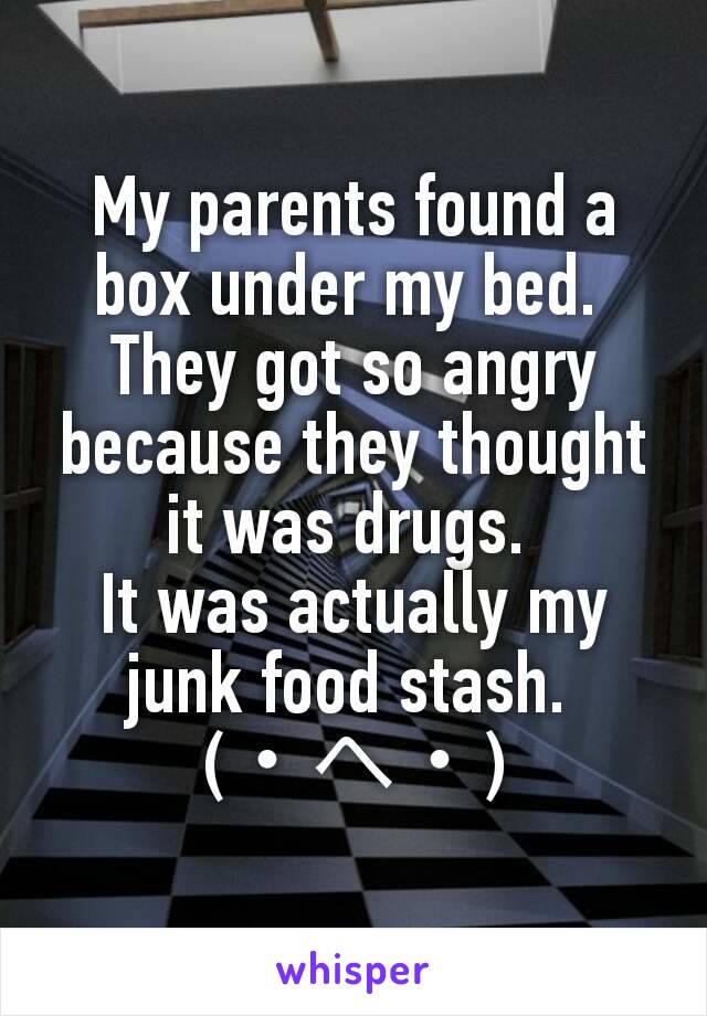 My parents found a box under my bed. 
They got so angry because they thought it was drugs. 
It was actually my junk food stash. 
(・へ・)