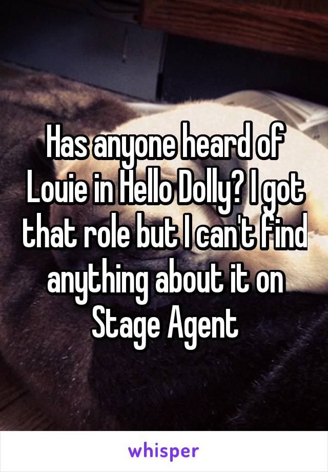 Has anyone heard of Louie in Hello Dolly? I got that role but I can't find anything about it on Stage Agent