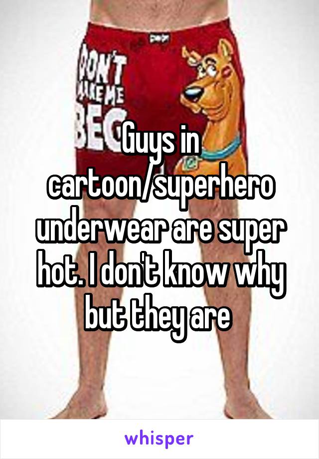 Guys in cartoon/superhero underwear are super hot. I don't know why but they are 