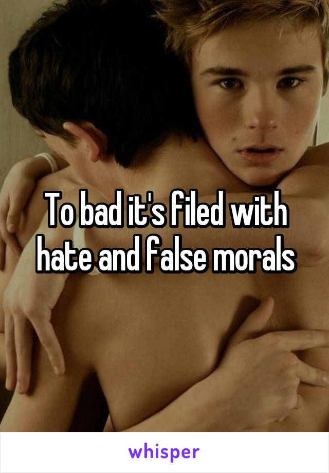 To bad it's filed with hate and false morals