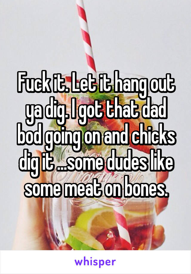 Fuck it. Let it hang out ya dig. I got that dad bod going on and chicks dig it ...some dudes like some meat on bones.