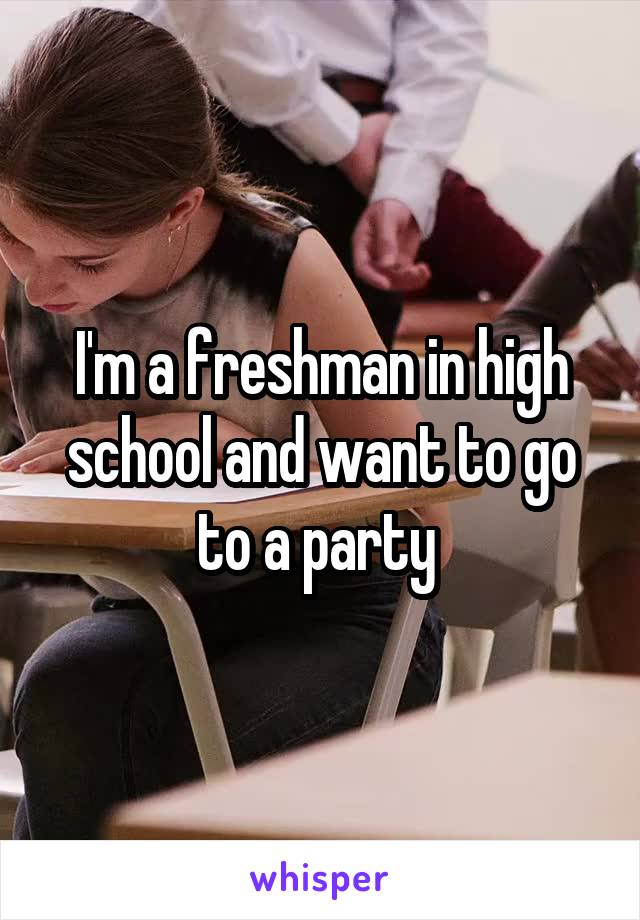 I'm a freshman in high school and want to go to a party 