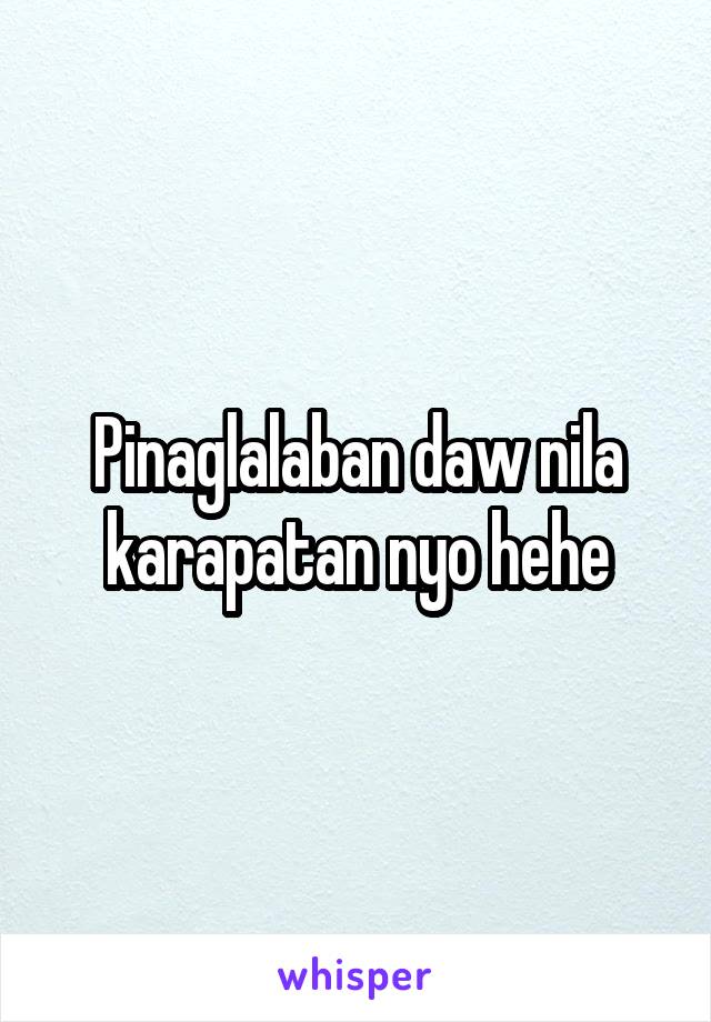 Pinaglalaban daw nila karapatan nyo hehe