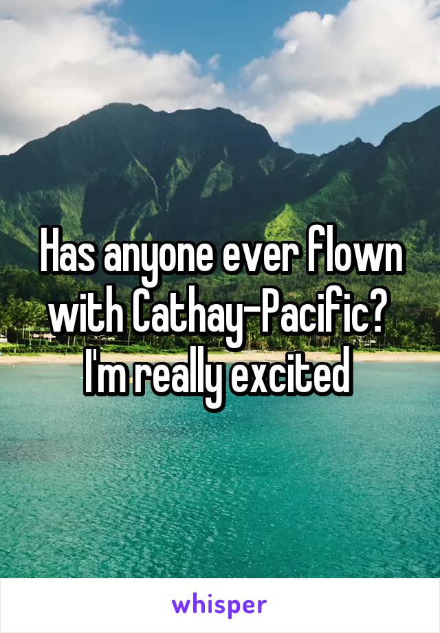 Has anyone ever flown with Cathay-Pacific? 
I'm really excited 