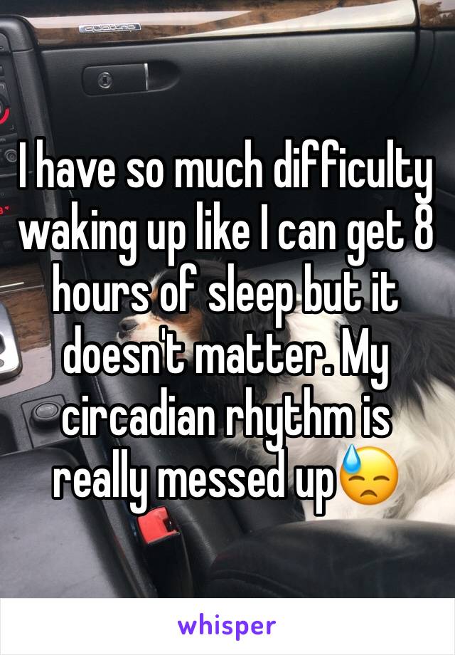 I have so much difficulty waking up like I can get 8 hours of sleep but it doesn't matter. My circadian rhythm is really messed up😓