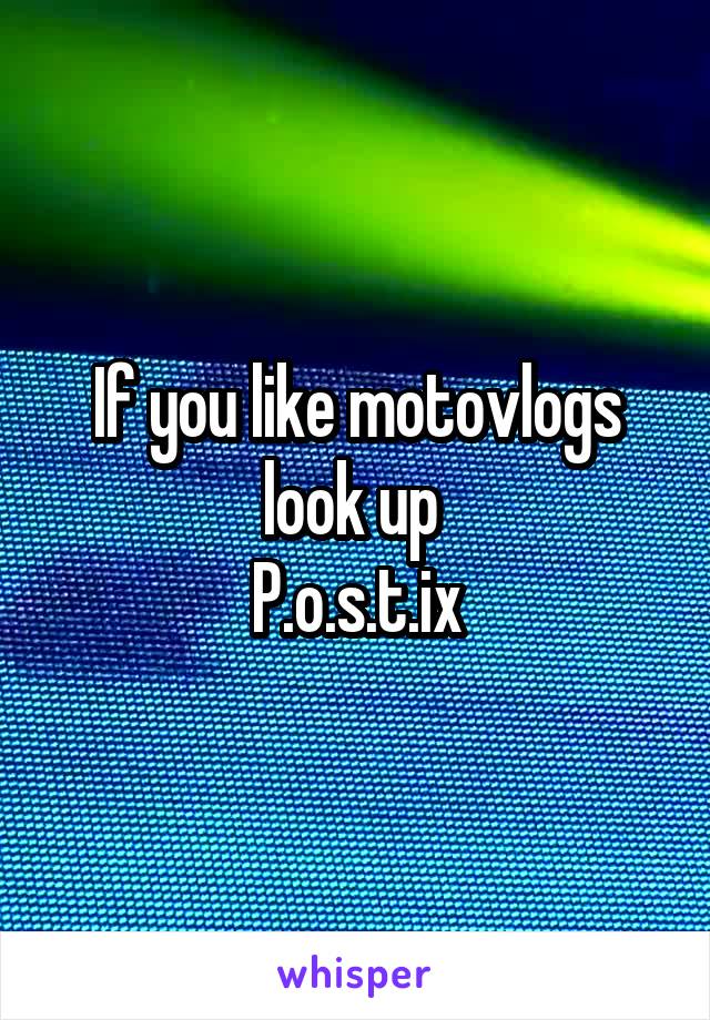 If you like motovlogs look up 
P.o.s.t.ix