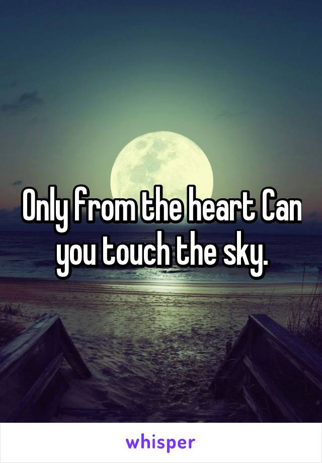 Only from the heart Can you touch the sky.