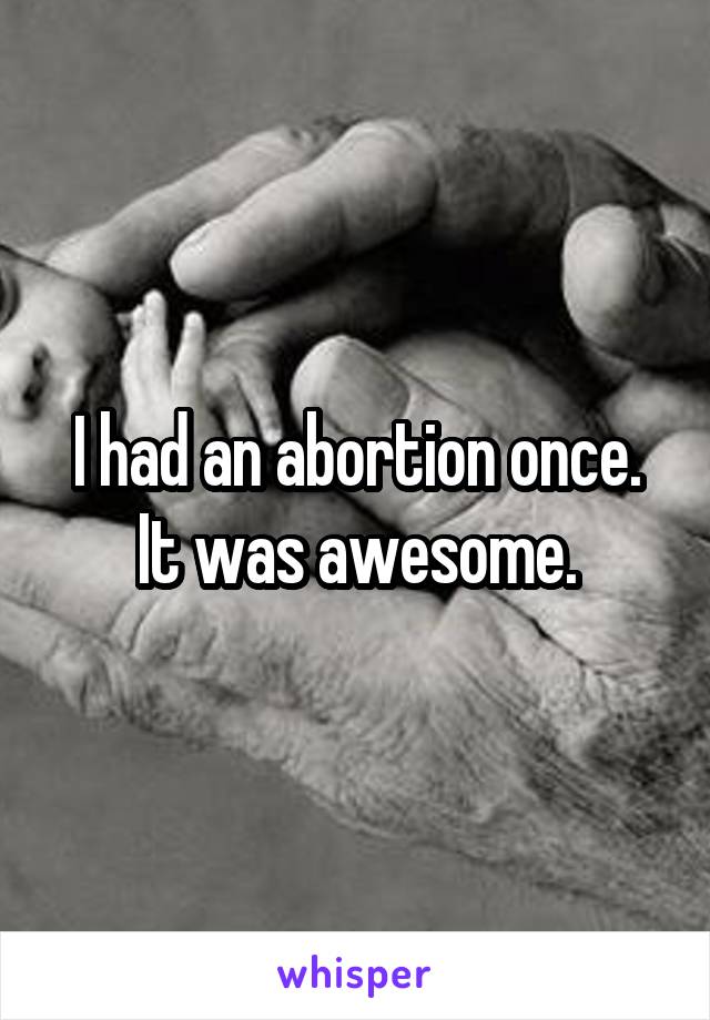 I had an abortion once. It was awesome.