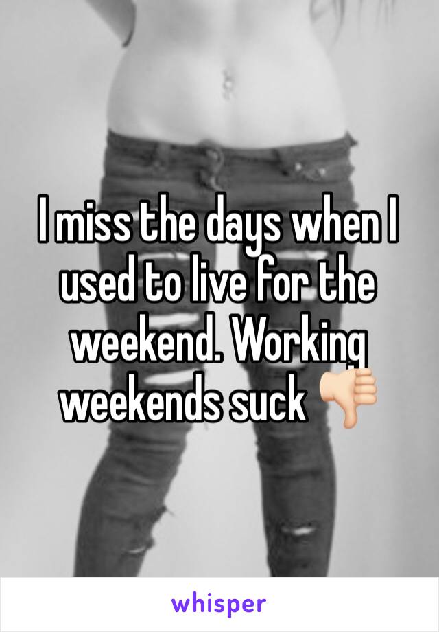 I miss the days when I used to live for the weekend. Working weekends suck 👎🏻