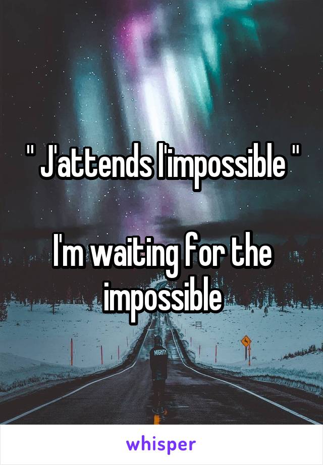 " J'attends l'impossible "

I'm waiting for the impossible