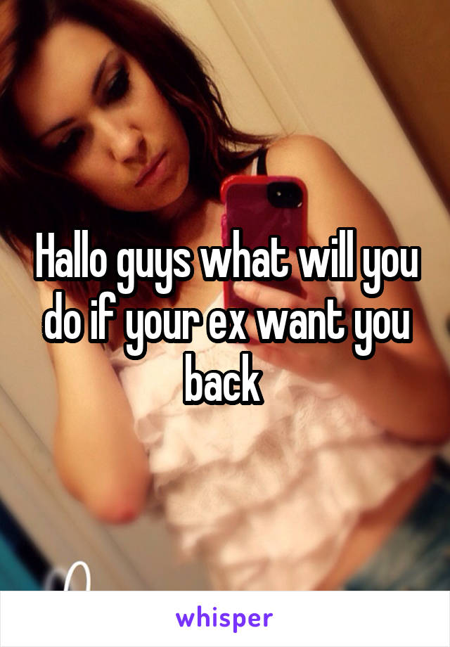 Hallo guys what will you do if your ex want you back 