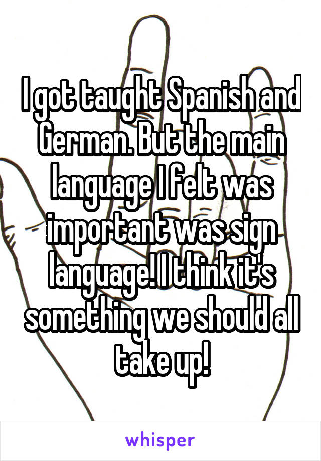 I got taught Spanish and German. But the main language I felt was important was sign language! I think it's something we should all take up!