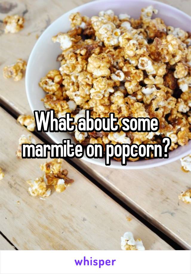 What about some marmite on popcorn?