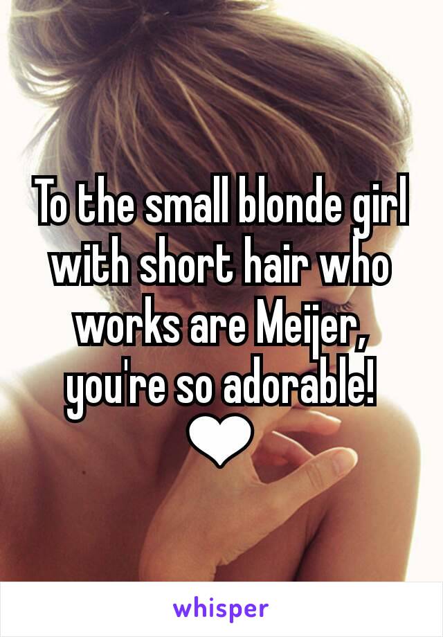 To the small blonde girl with short hair who works are Meijer, you're so adorable! ❤