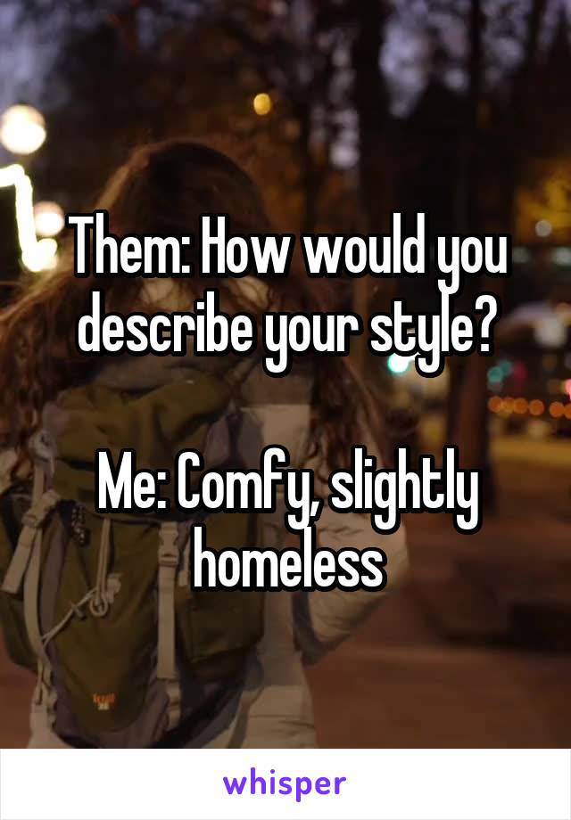 Them: How would you describe your style?

Me: Comfy, slightly homeless