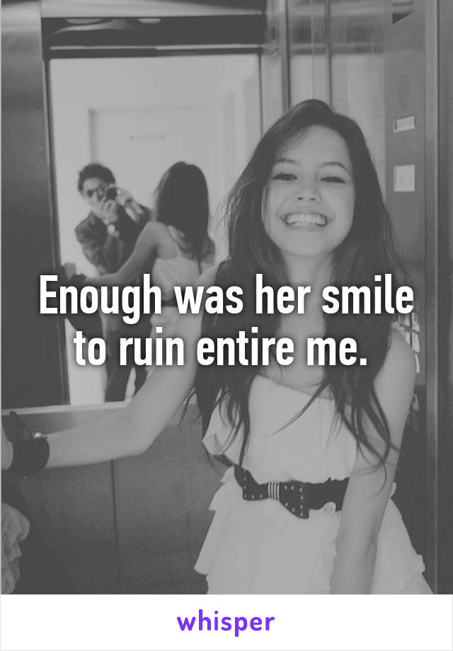 Enough was her smile to ruin entire me. 