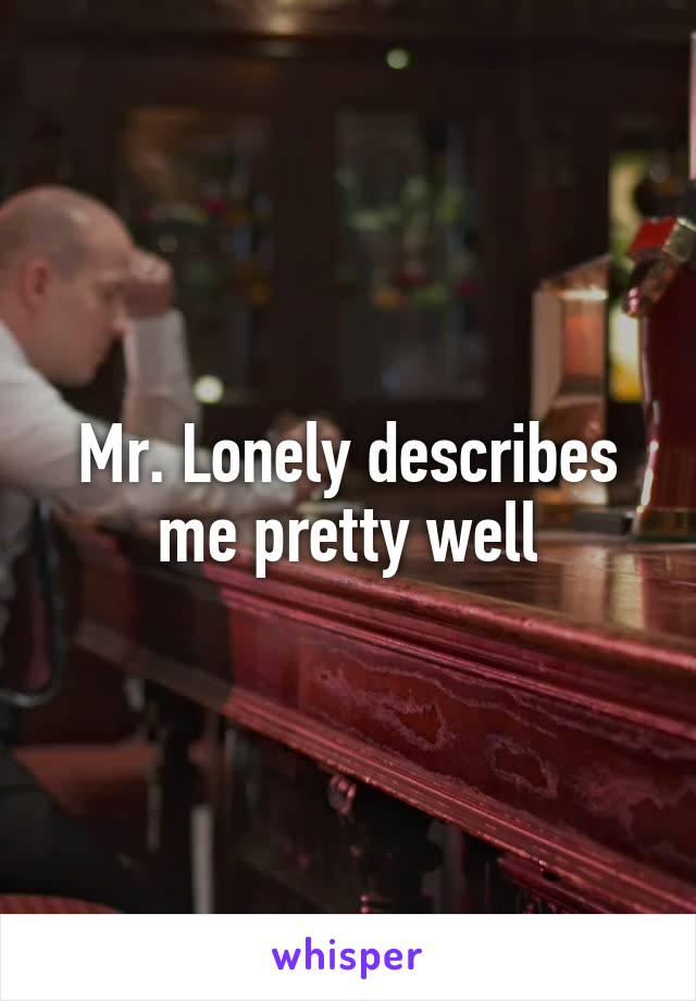 Mr. Lonely describes me pretty well