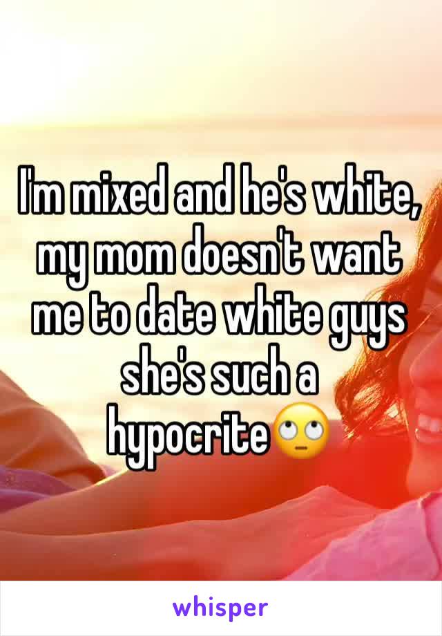 I'm mixed and he's white, my mom doesn't want me to date white guys she's such a hypocrite🙄