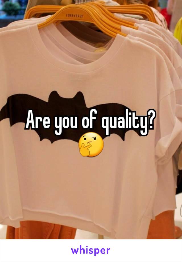 Are you of quality?🤔