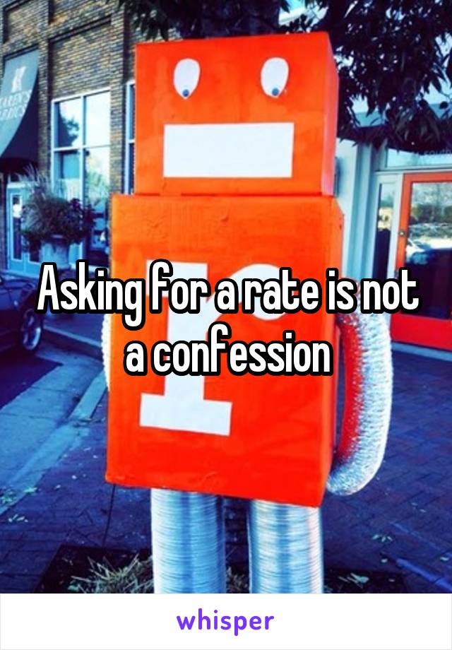 Asking for a rate is not a confession