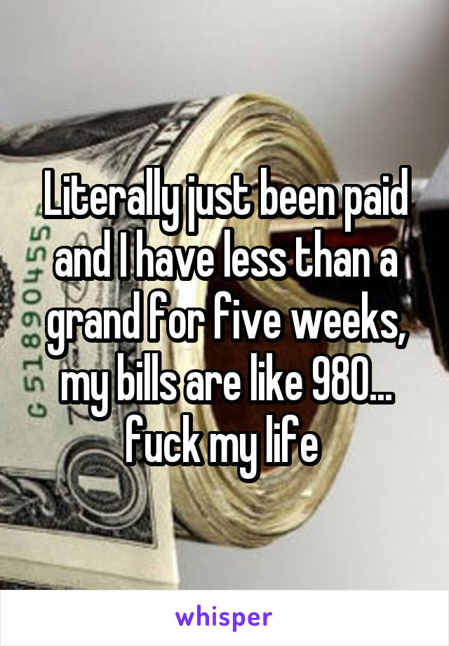 Literally just been paid and I have less than a grand for five weeks, my bills are like 980... fuck my life 