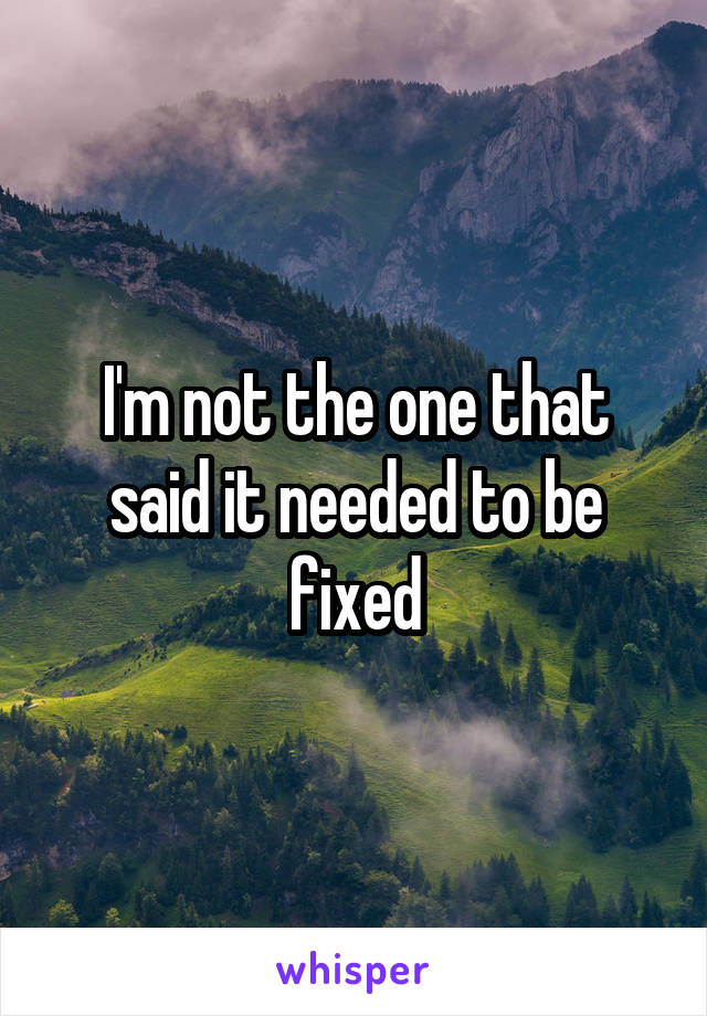 I'm not the one that said it needed to be fixed