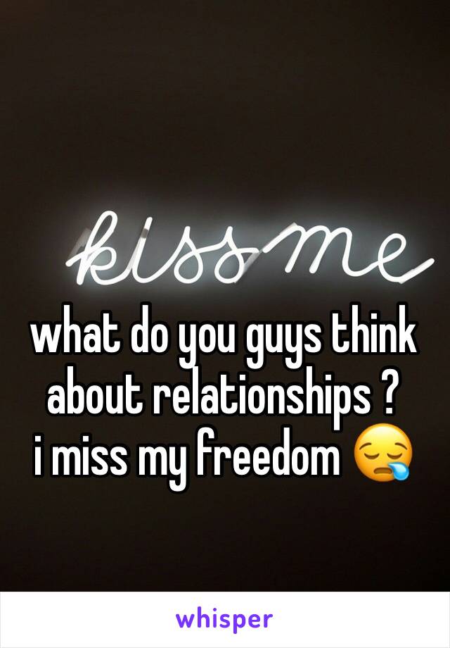 what do you guys think about relationships ? 
i miss my freedom 😪