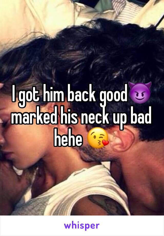 I got him back good😈 marked his neck up bad hehe 😘