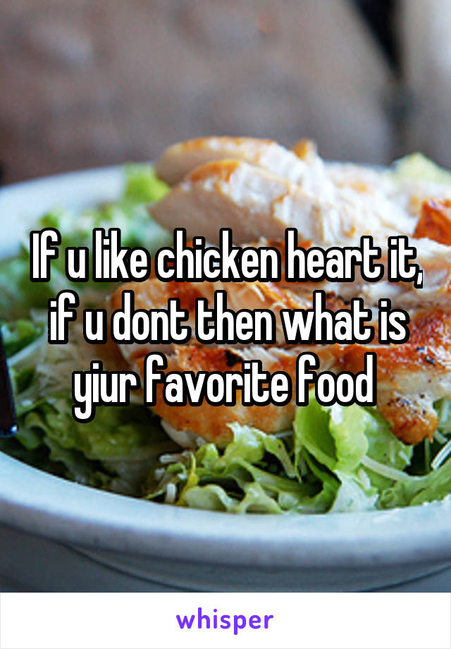 If u like chicken heart it, if u dont then what is yiur favorite food 