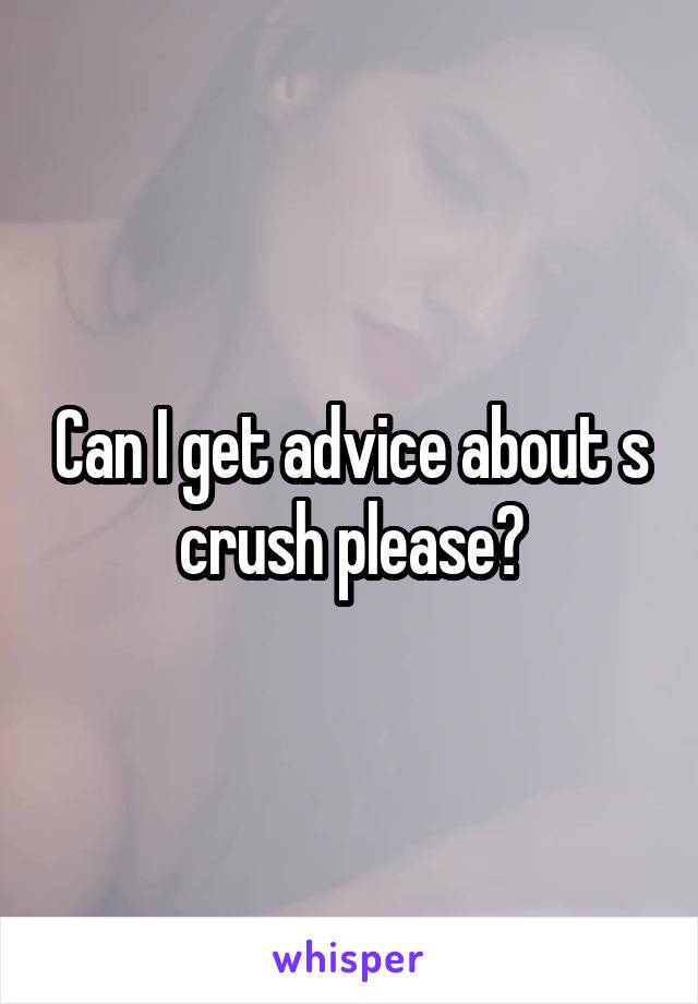 Can I get advice about s crush please?