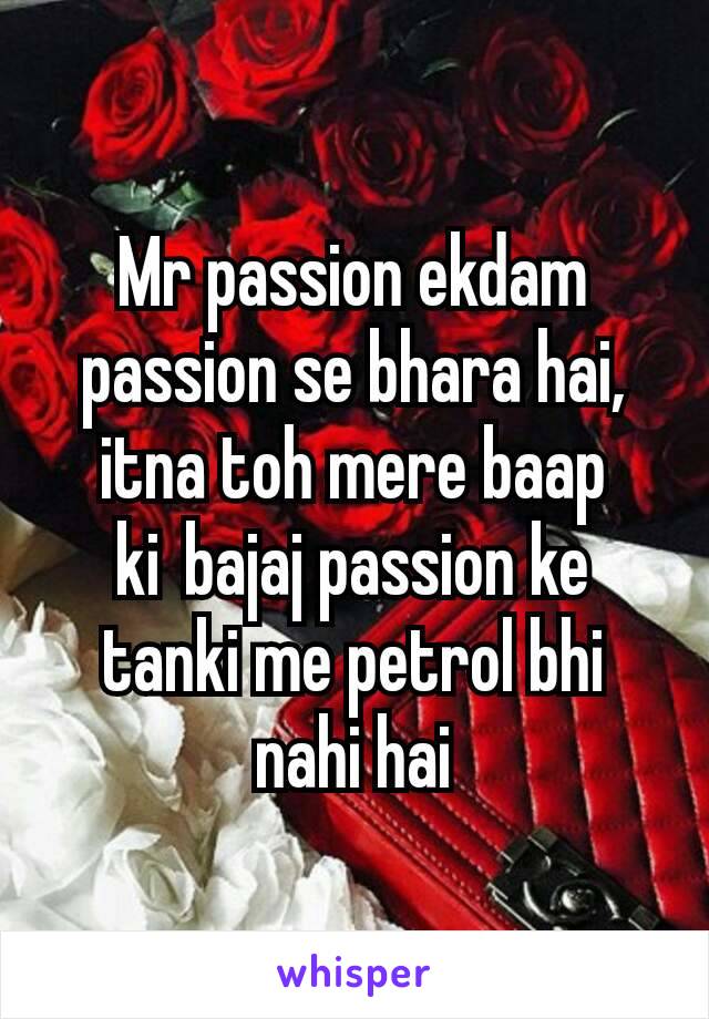 Mr passion ekdam passion se bhara hai, itna toh mere baap ki bajaj passion ke tanki me petrol bhi nahi hai