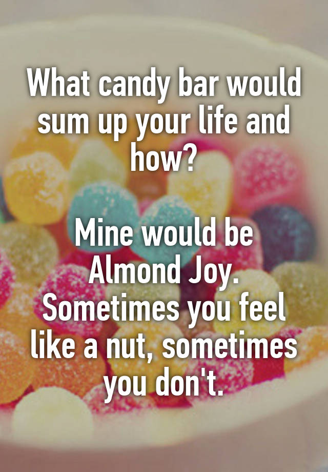 What candy bar would sum up your life and how? Mine would be Almond Joy ...