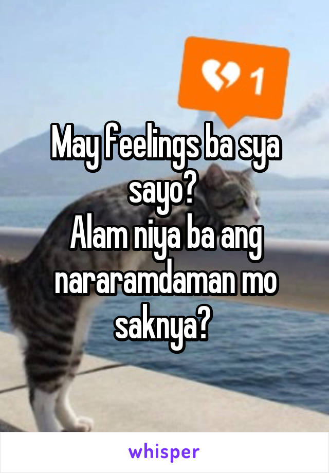 May feelings ba sya sayo? 
Alam niya ba ang nararamdaman mo saknya? 