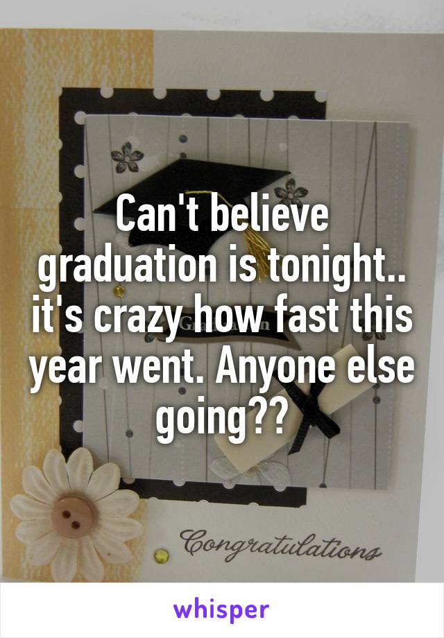 Can't believe graduation is tonight.. it's crazy how fast this year went. Anyone else going??