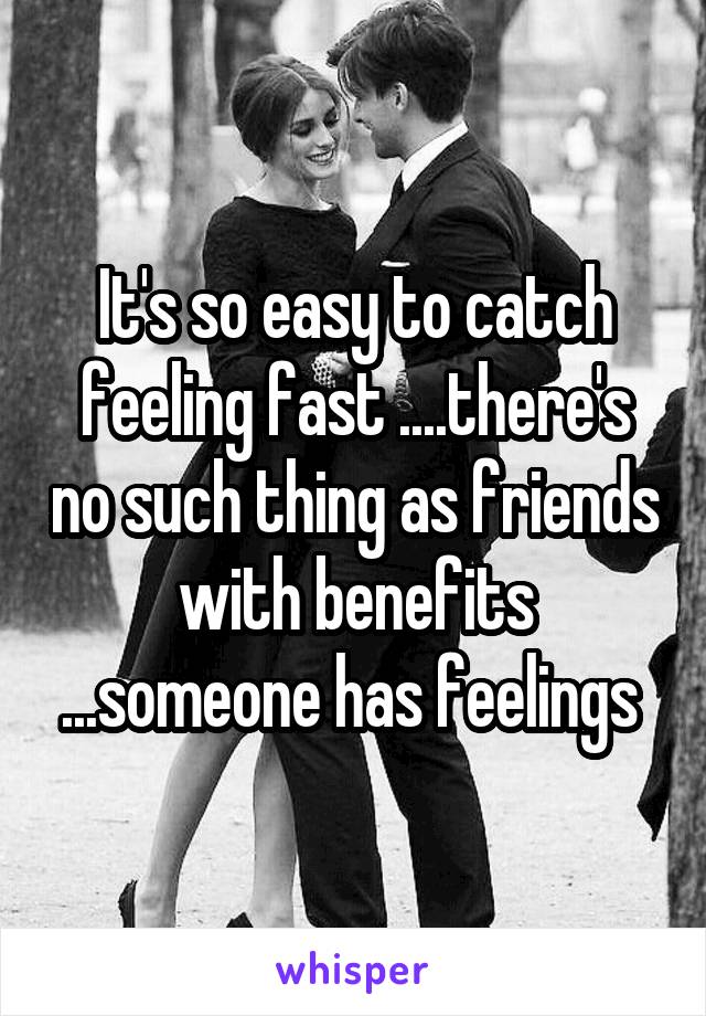 It's so easy to catch feeling fast ....there's no such thing as friends with benefits ...someone has feelings 