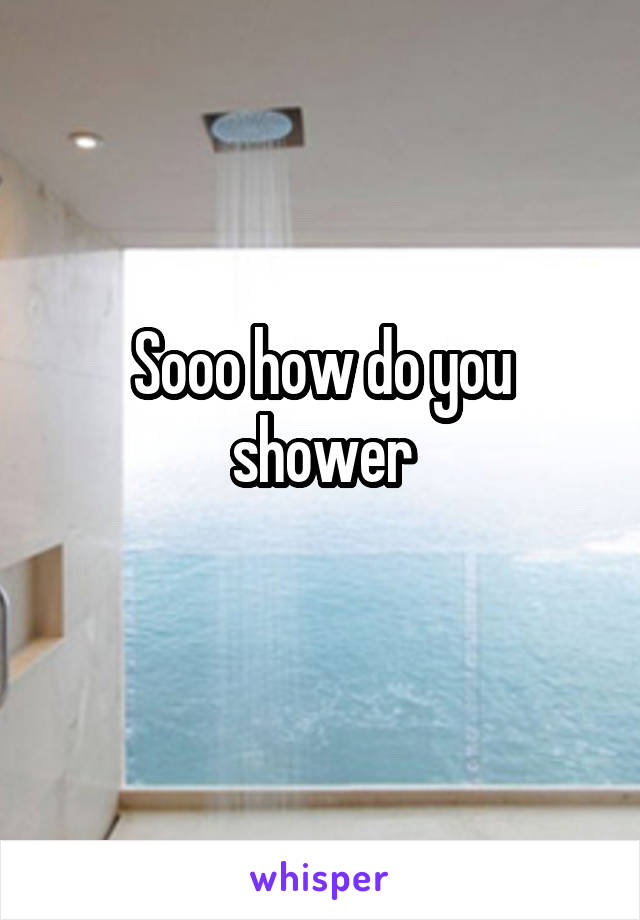 Sooo how do you shower
