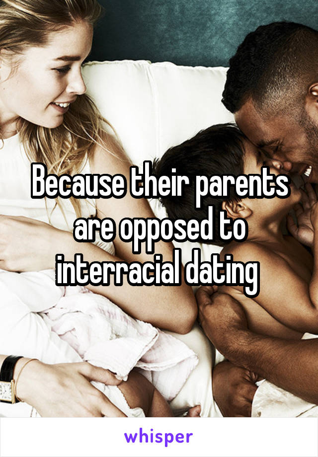 Because their parents are opposed to interracial dating 