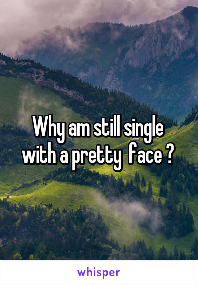 Why am still single  with a pretty  face ? 