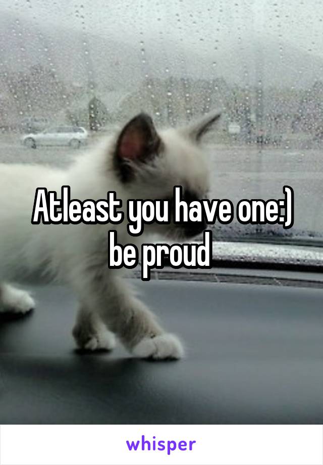 Atleast you have one:) be proud 