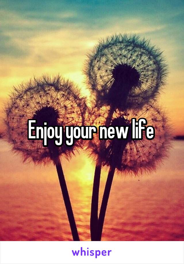 Enjoy your new life 