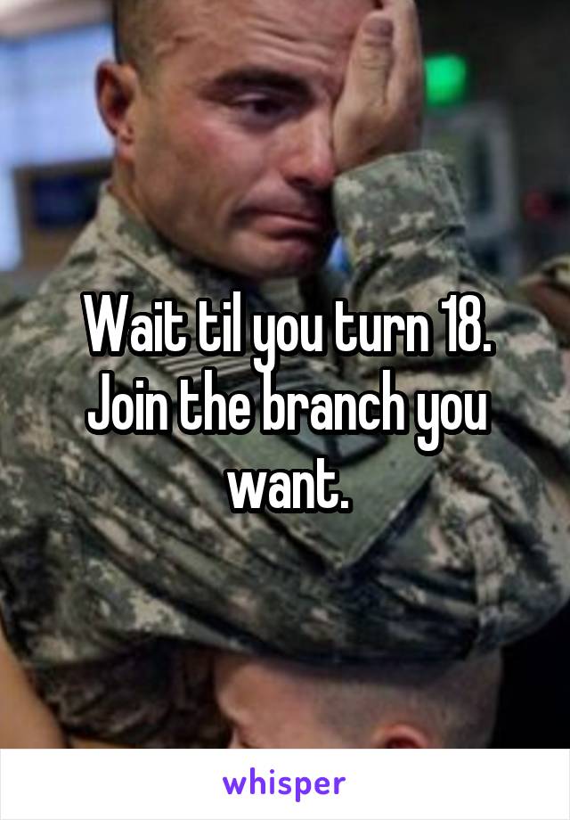 Wait til you turn 18. Join the branch you want.