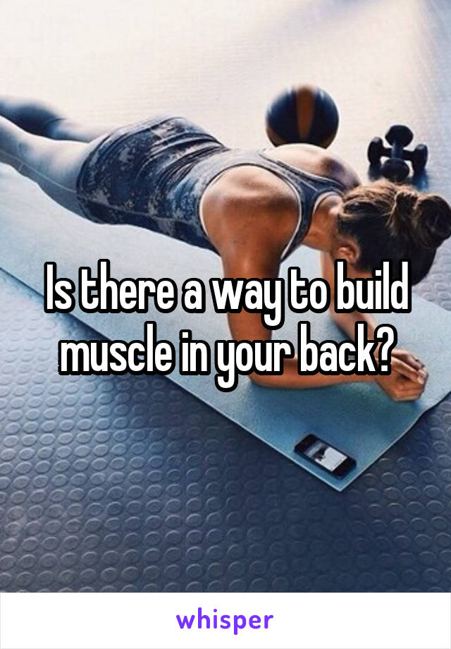 Is there a way to build muscle in your back?